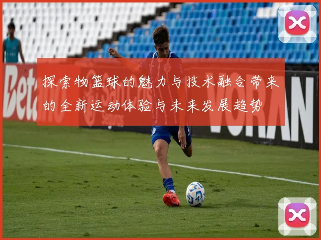 探索物篮球的魅力与技术融合带来的全新运动体验与未来发展趋势