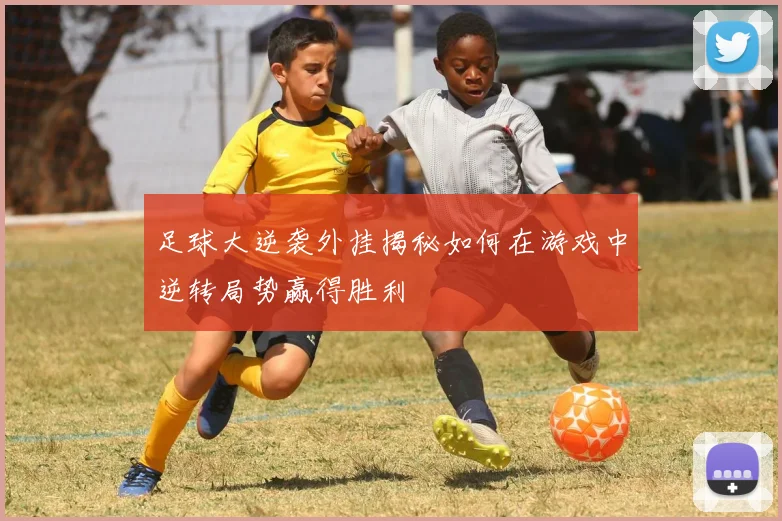 足球大逆袭外挂揭秘如何在游戏中逆转局势赢得胜利