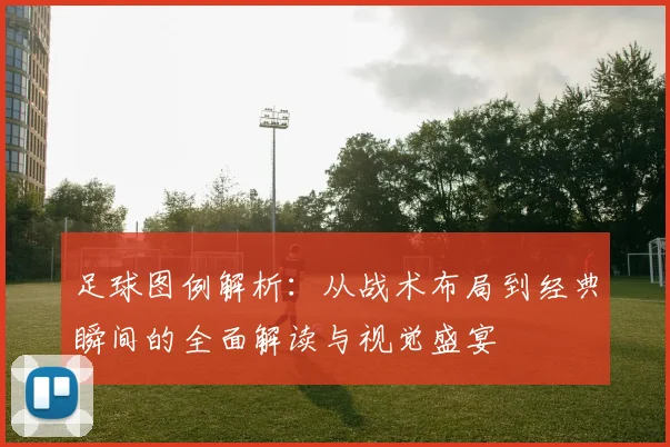 足球图例解析：从战术布局到经典瞬间的全面解读与视觉盛宴