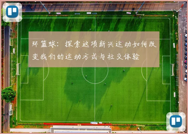 环篮球：探索这项新兴运动如何改变我们的运动方式与社交体验
