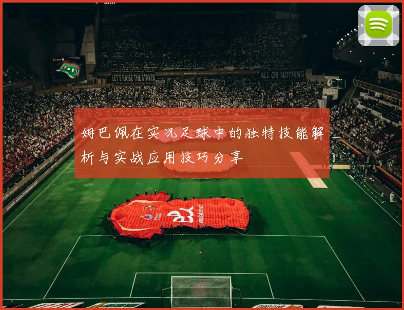 姆巴佩在实况足球中的独特技能解析与实战应用技巧分享