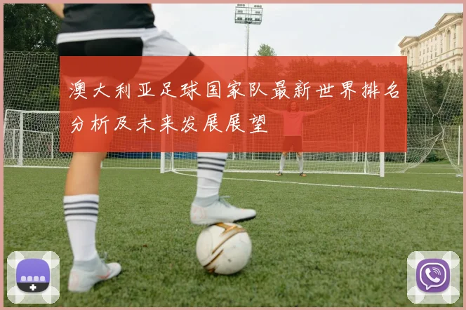 澳大利亚足球国家队最新世界排名分析及未来发展展望