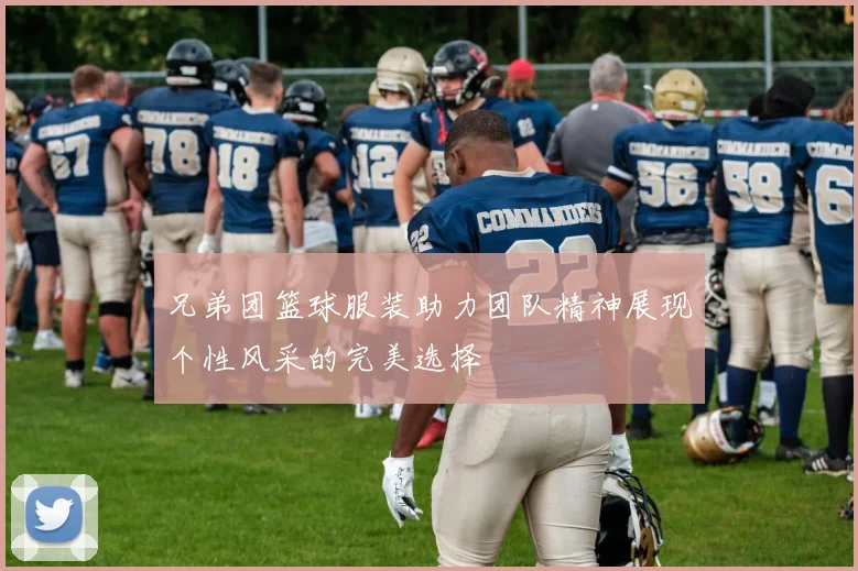 兄弟团篮球服装助力团队精神展现个性风采的完美选择