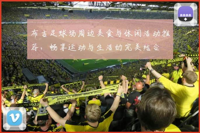 布吉足球场周边美食与休闲活动推荐，畅享运动与生活的完美结合
