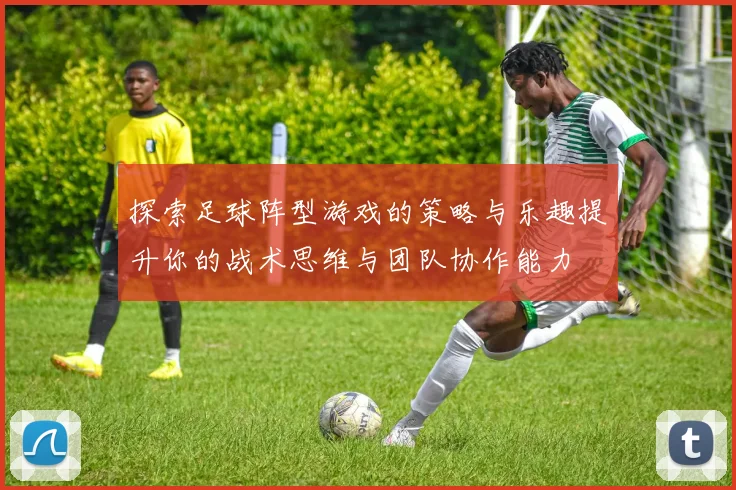 探索足球阵型游戏的策略与乐趣提升你的战术思维与团队协作能力