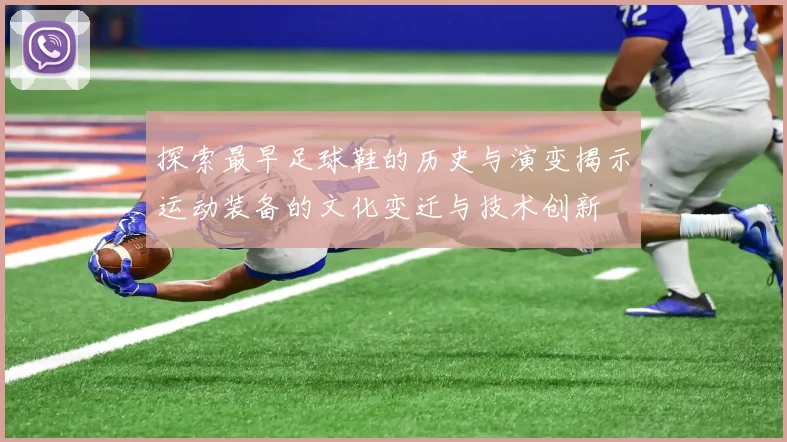 探索最早足球鞋的历史与演变揭示运动装备的文化变迁与技术创新