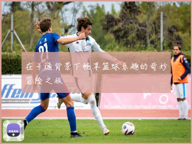 在卡通背景下畅享篮球乐趣的奇妙冒险之旅