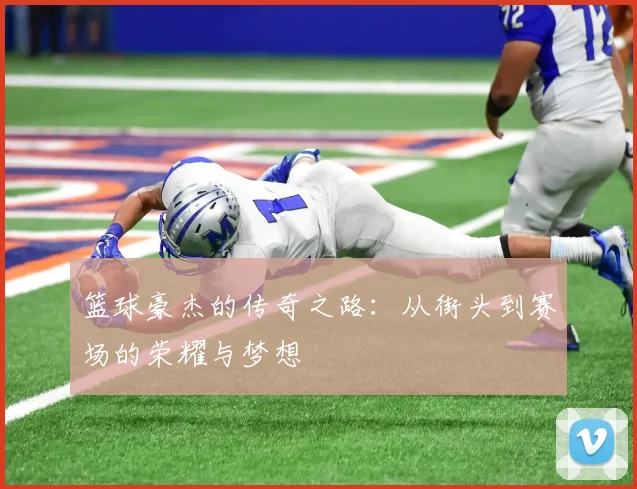 篮球豪杰的传奇之路：从街头到赛场的荣耀与梦想