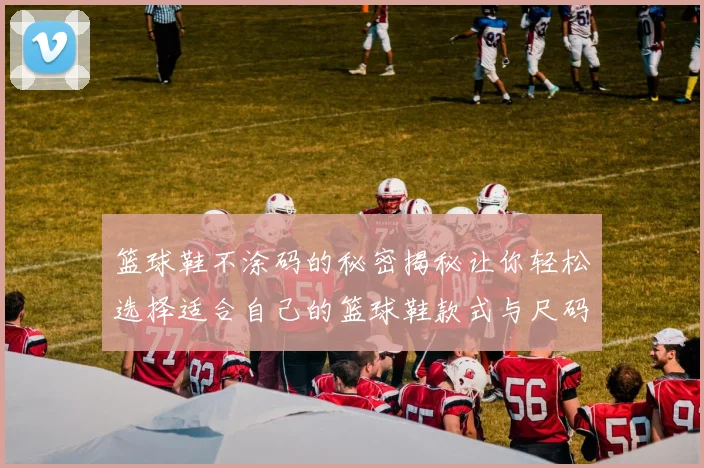 篮球鞋不涂码的秘密揭秘让你轻松选择适合自己的篮球鞋款式与尺码